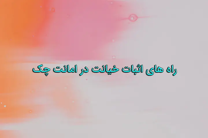 راه های اثبات خیانت در امانت چک